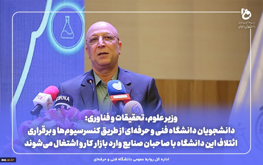 وزیر علوم، تحقیقات و فناوری:
دانشجویان دانشگاه فنی و حرفه‌ای از طریق کنسرسیوم‌ها و برقراری ائتلاف این دانشگاه با صاحبان صنایع وارد بازار کار و اشتغال می‌شوند 2